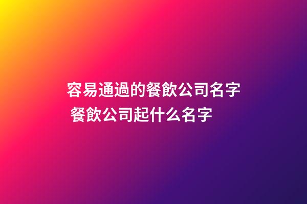 容易通過的餐飲公司名字 餐飲公司起什么名字-第1張-公司起名-玄機派